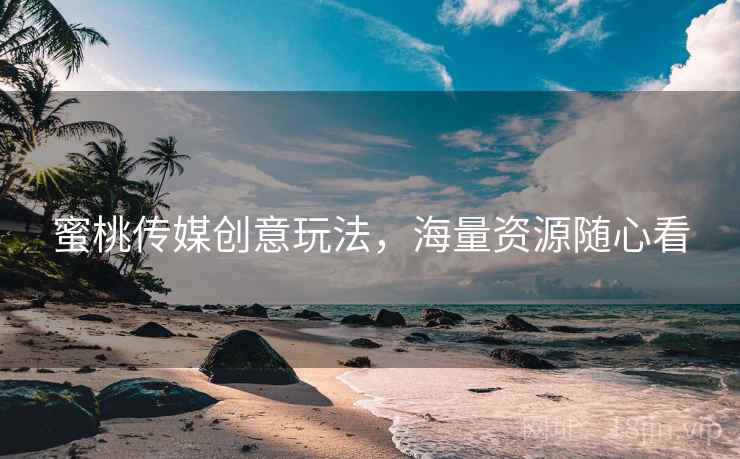 蜜桃传媒创意玩法，海量资源随心看