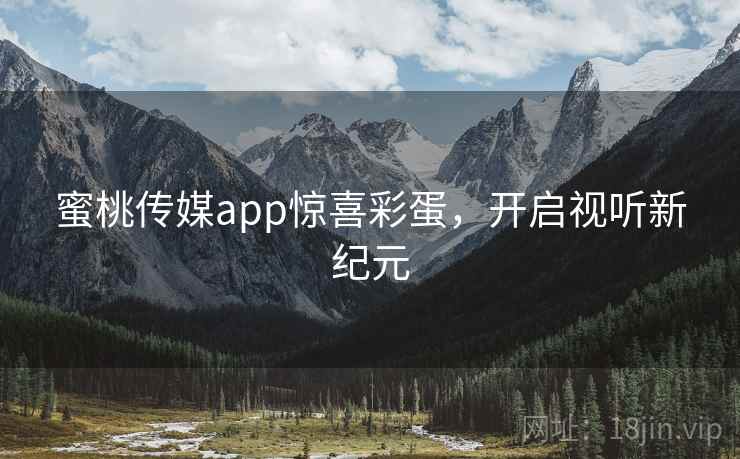 蜜桃传媒app惊喜彩蛋，开启视听新纪元