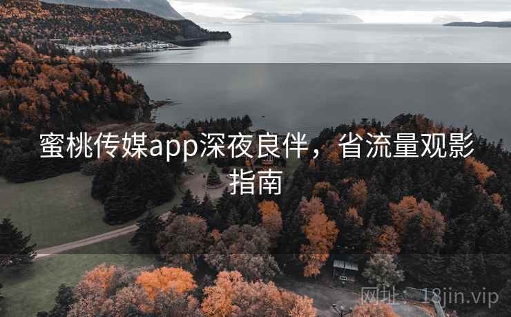 蜜桃传媒app深夜良伴，省流量观影指南