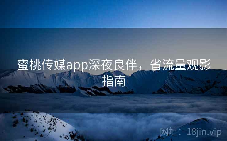 蜜桃传媒app深夜良伴，省流量观影指南