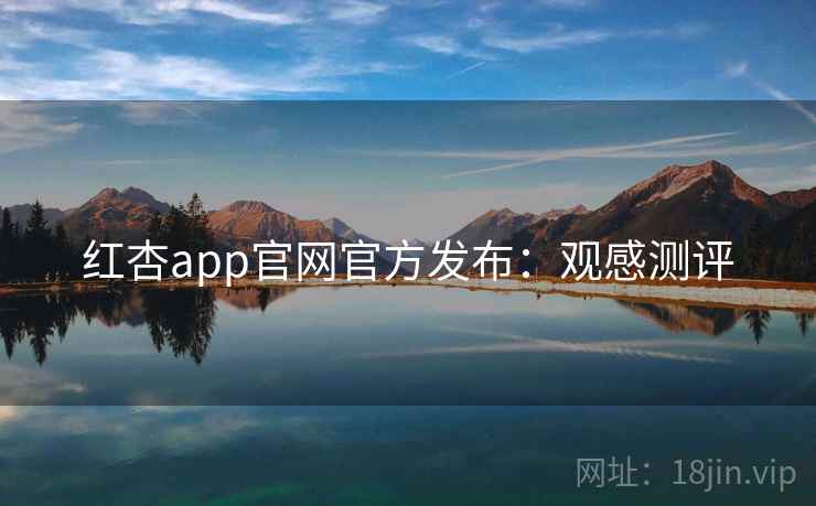 红杏app官网官方发布：观感测评