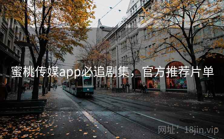 蜜桃传媒app必追剧集，官方推荐片单