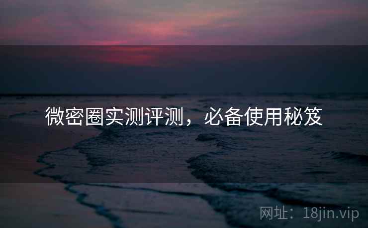 微密圈实测评测，必备使用秘笈
